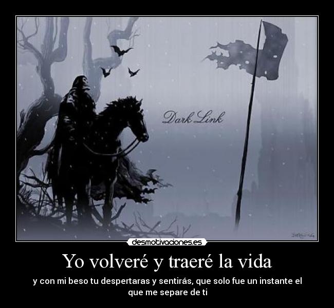 Yo volveré y traeré la vida - y con mi beso tu despertaras y sentirás, que solo fue un instante el
que me separe de ti