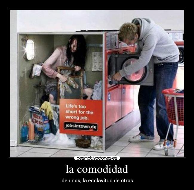la comodidad - de unos, la esclavitud de otros