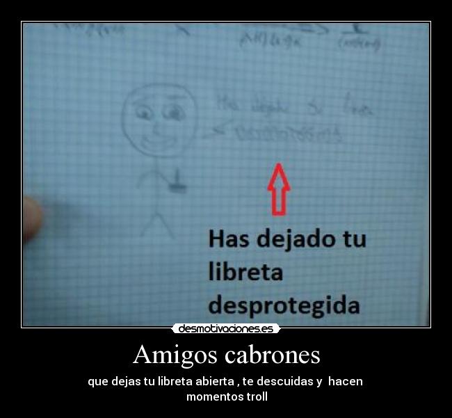 Amigos cabrones - que dejas tu libreta abierta , te descuidas y hacen
momentos troll
