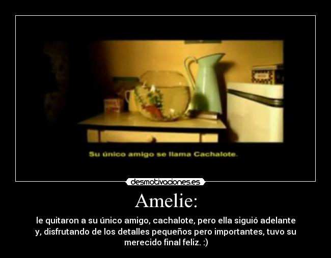 Amelie: - le quitaron a su único amigo, cachalote, pero ella siguió adelante
y, disfrutando de los detalles pequeños pero importantes, tuvo su
merecido final feliz. :)