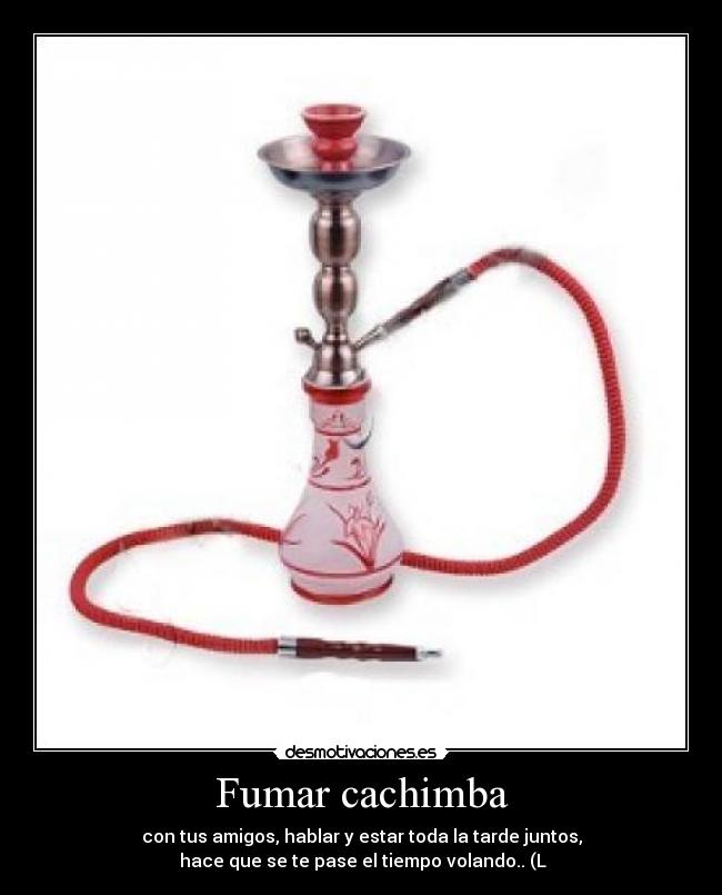 Fumar cachimba - con tus amigos, hablar y estar toda la tarde juntos,
hace que se te pase el tiempo volando.. (L