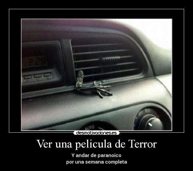 Ver una pelicula de Terror - Y andar de paranoico
por una semana completa