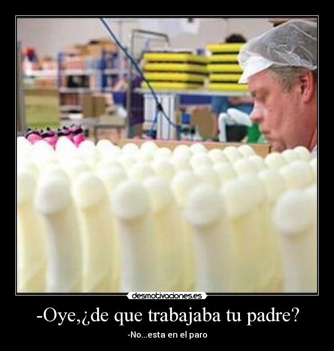 -Oye,¿de que trabajaba tu padre? - -No...esta en el paro