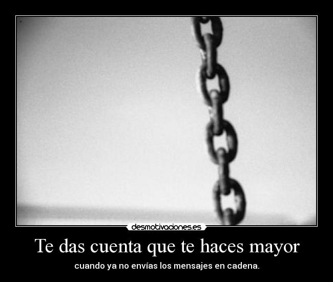 Te das cuenta que te haces mayor - cuando ya no envías los mensajes en cadena.