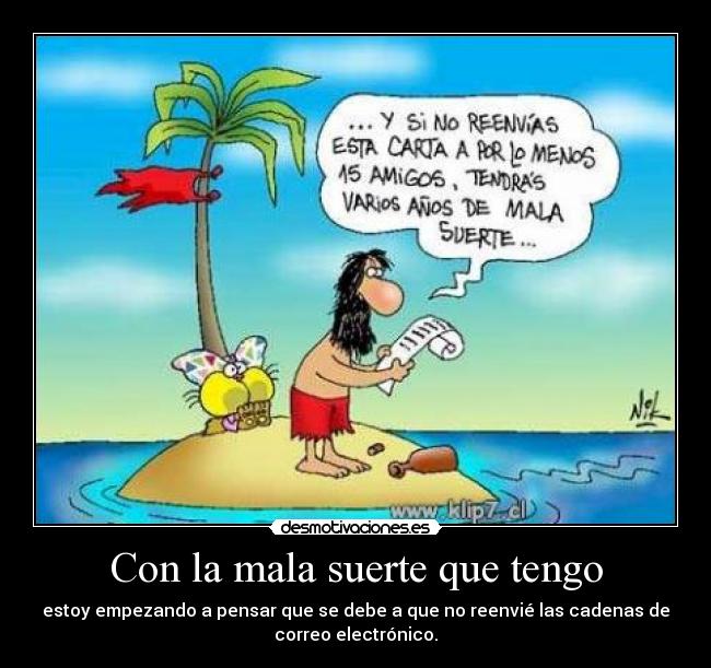 Con la mala suerte que tengo - estoy empezando a pensar que se debe a que no reenvié las cadenas de
correo electrónico.
