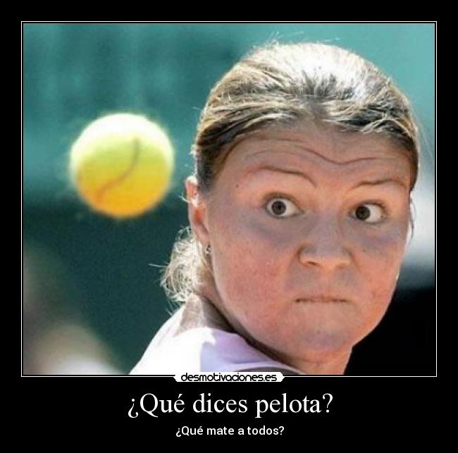 ¿Qué dices pelota? -