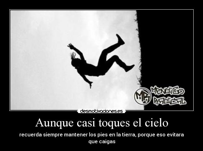 Aunque casi toques el cielo - recuerda siempre mantener los pies en la tierra, porque eso evitara que caigas