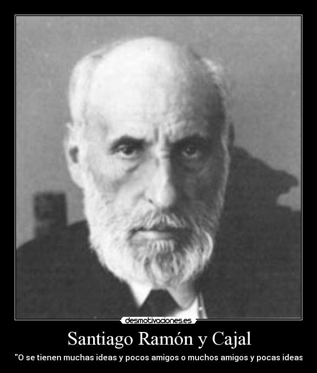 Santiago Ramón y Cajal - O se tienen muchas ideas y pocos amigos o muchos amigos y pocas ideas