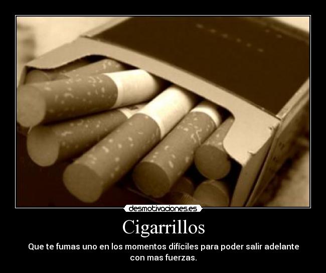 Cigarrillos - Que te fumas uno en los momentos difíciles para poder salir adelante
con mas fuerzas.
