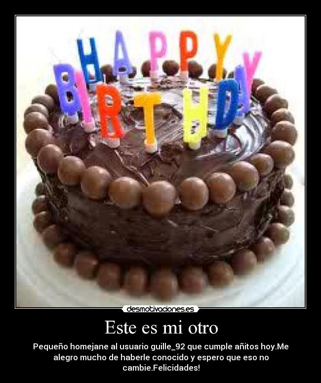 Este es mi otro - Pequeño homejane al usuario guille_92 que cumple añitos hoy.Me
alegro mucho de haberle conocido y espero que eso no
cambie.Felicidades!