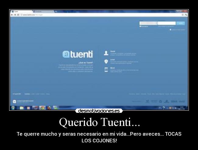 Querido Tuenti... - Te querre mucho y seras necesario en mi vida...Pero aveces... TOCAS
LOS COJONES!
