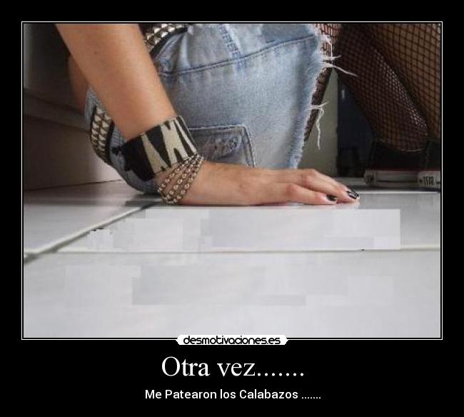Otra vez....... - Me Patearon los Calabazos .......