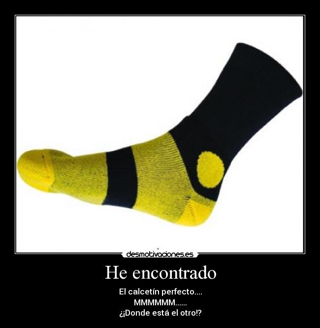 He encontrado - El calcetín perfecto....
MMMMMM......
¿¡Donde está el otro!?