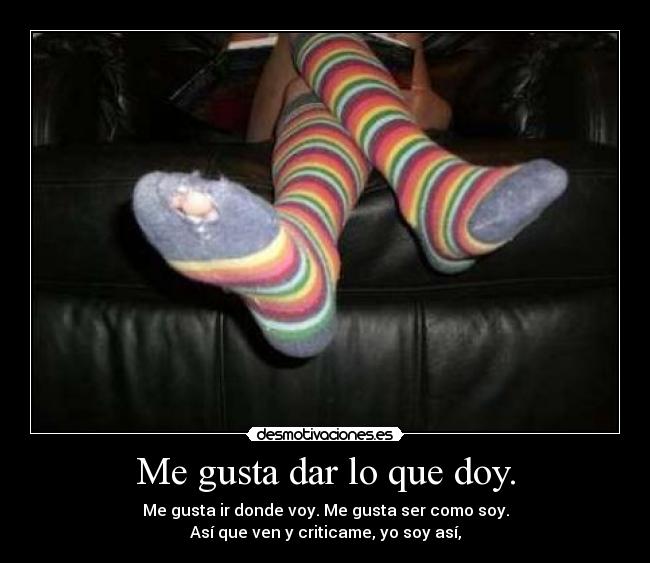 Me gusta dar lo que doy. - Me gusta ir donde voy. Me gusta ser como soy.
Así que ven y criticame, yo soy así,