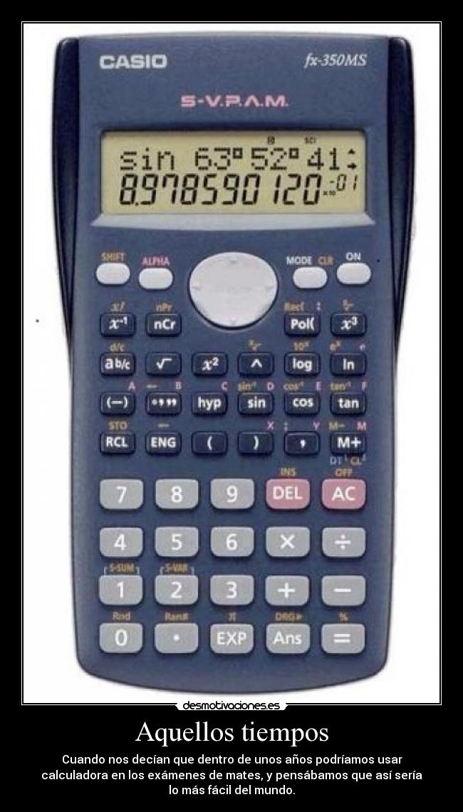 Aquellos tiempos - Cuando nos decían que dentro de unos años podríamos usar
calculadora en los exámenes de mates, y pensábamos que así sería
lo más fácil del mundo.