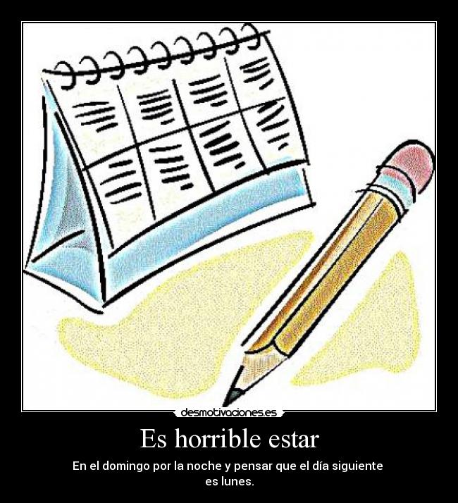 Es horrible estar - En el domingo por la noche y pensar que el día siguiente
es lunes.