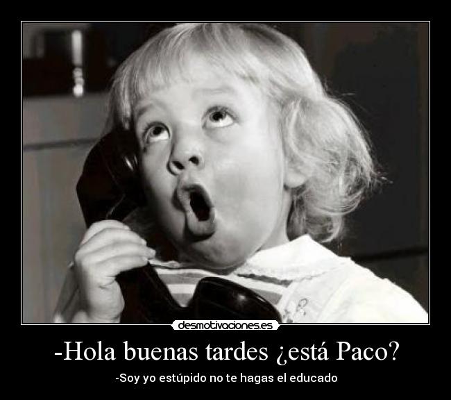 -Hola buenas tardes ¿está Paco? - 