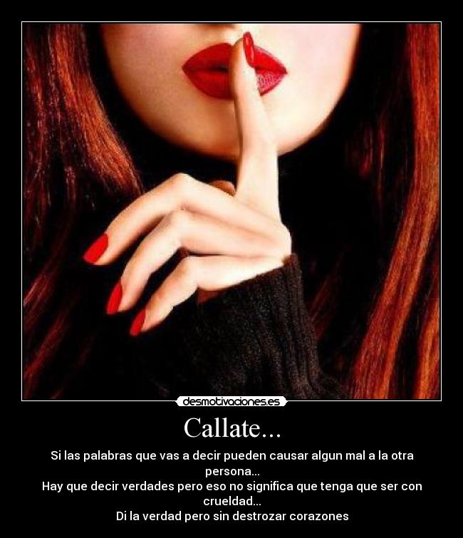 Callate... - Si las palabras que vas a decir pueden causar algun mal a la otra persona...
Hay que decir verdades pero eso no significa que tenga que ser con crueldad...
Di la verdad pero sin destrozar corazones