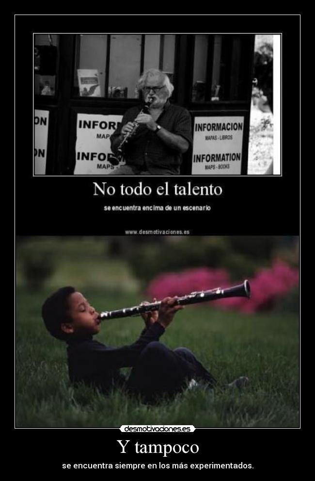 Y tampoco - se encuentra siempre en los más experimentados.