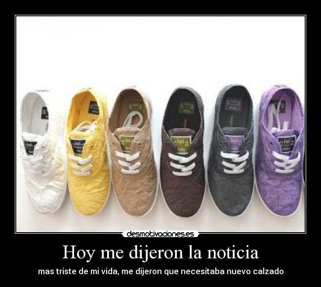 Hoy me dijeron la noticia - mas triste de mi vida, me dijeron que necesitaba nuevo calzado