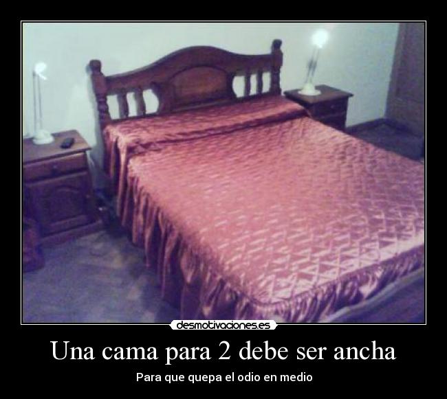 Una cama para 2 debe ser ancha - Para que quepa el odio en medio