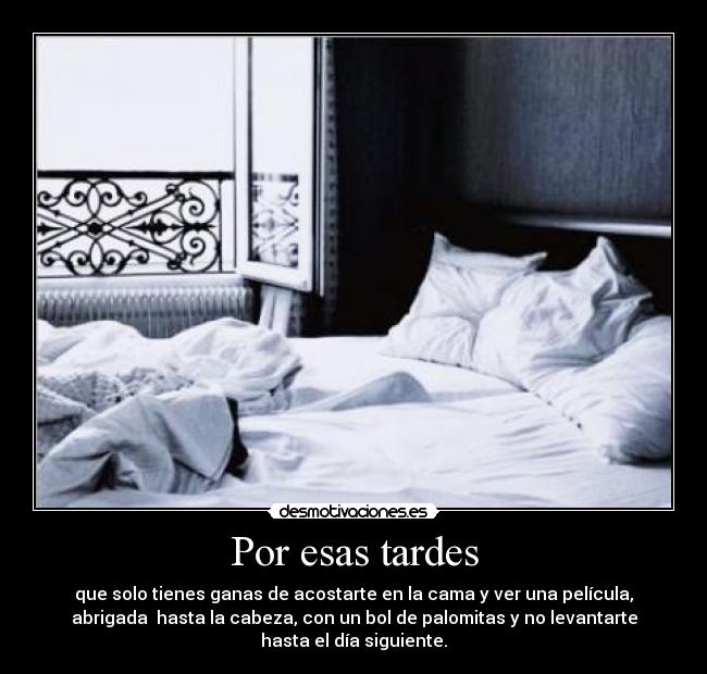 Por esas tardes - que solo tienes ganas de acostarte en la cama y ver una película,
abrigada hasta la cabeza, con un bol de palomitas y no levantarte
hasta el día siguiente.