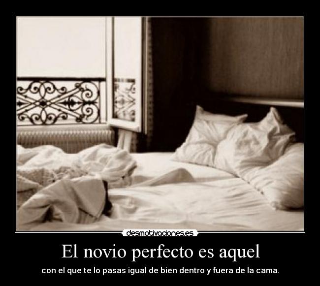 El novio perfecto es aquel - con el que te lo pasas igual de bien dentro y fuera de la cama.