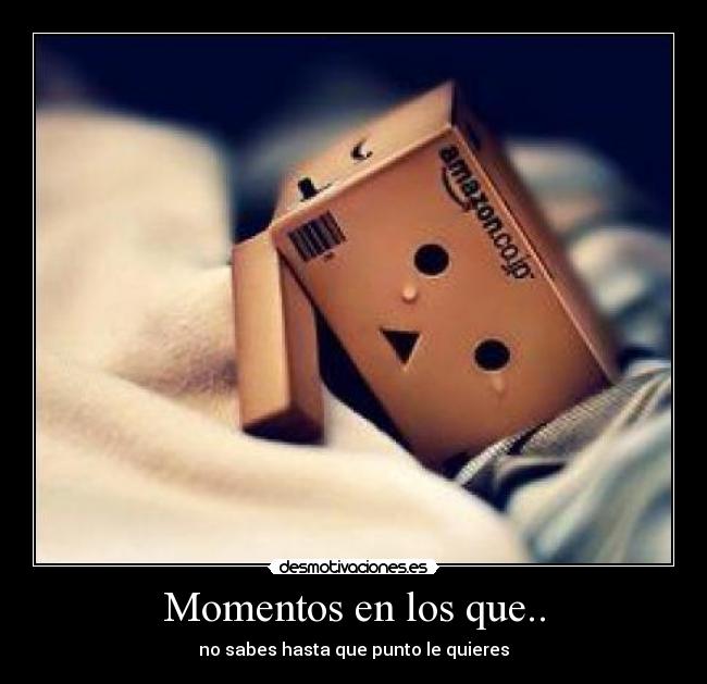 Momentos en los que.. - no sabes hasta que punto le quieres