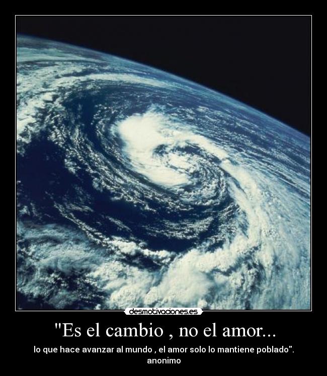 Es el cambio , no el amor... - lo que hace avanzar al mundo , el amor solo lo mantiene poblado. anonimo