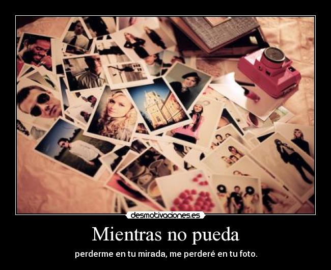 Mientras no pueda - perderme en tu mirada, me perderé en tu foto.