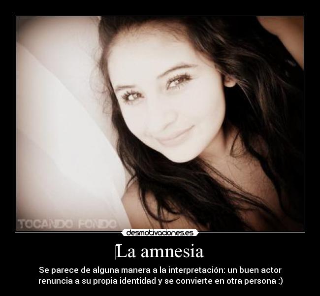 ‎La amnesia - Se parece de alguna manera a la interpretación: un buen actor
renuncia a su propia identidad y se convierte en otra persona :)