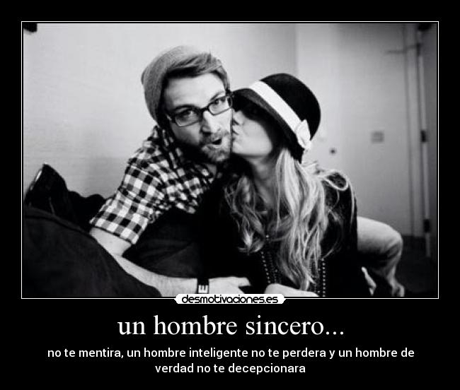 un hombre sincero... - no te mentira, un hombre inteligente no te perdera y un hombre de
verdad no te decepcionara