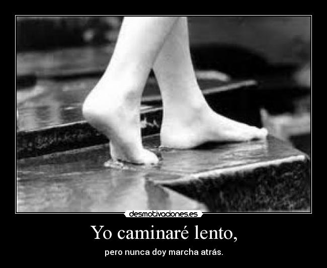 Yo caminaré lento, - pero nunca doy marcha atrás.