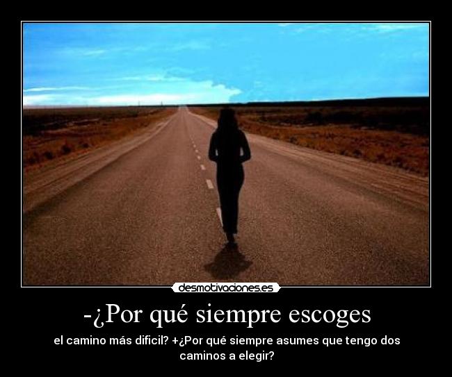 -¿Por qué siempre escoges - el camino más dificil? +¿Por qué siempre asumes que tengo dos caminos a elegir?