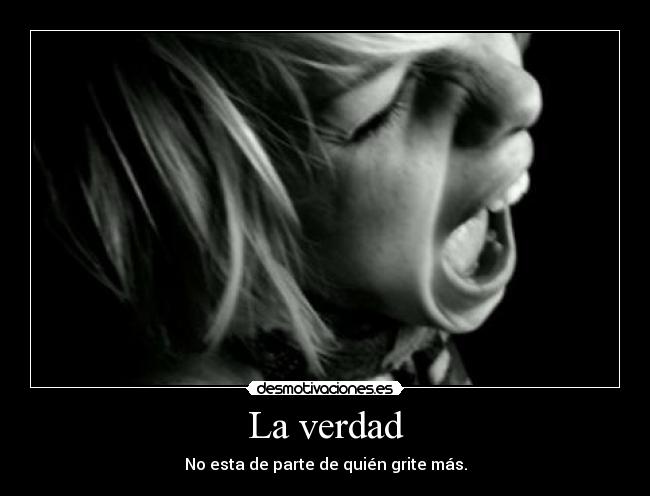 La verdad - No esta de parte de quién grite más.