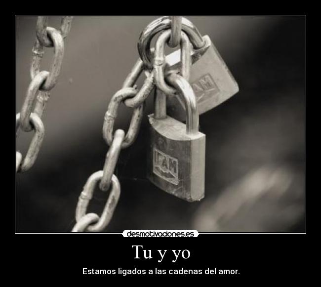 Tu y yo - Estamos ligados a las cadenas del amor.