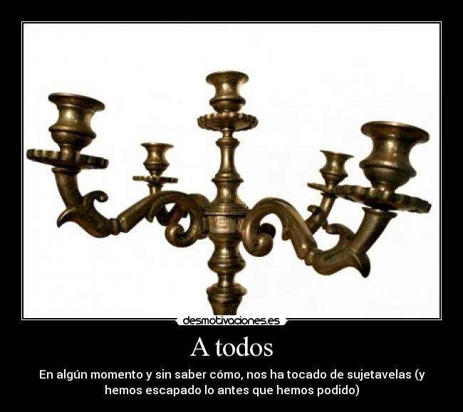 A todos - En algún momento y sin saber cómo, nos ha tocado de sujetavelas (y
hemos escapado lo antes que hemos podido)