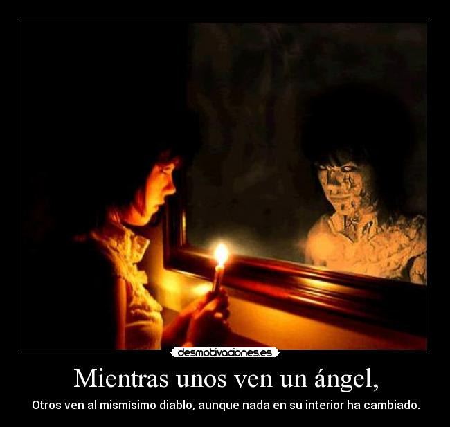 Mientras unos ven un ángel, - Otros ven al mismísimo diablo, aunque nada en su interior ha cambiado.