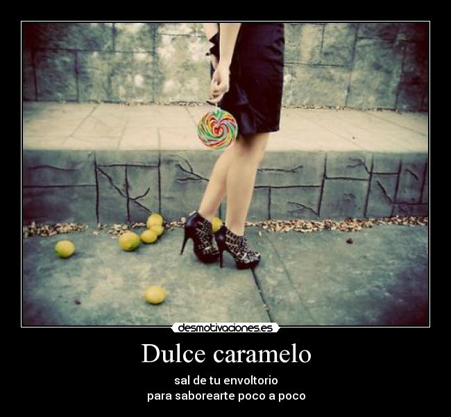 Dulce caramelo - sal de tu envoltorio
para saborearte poco a poco