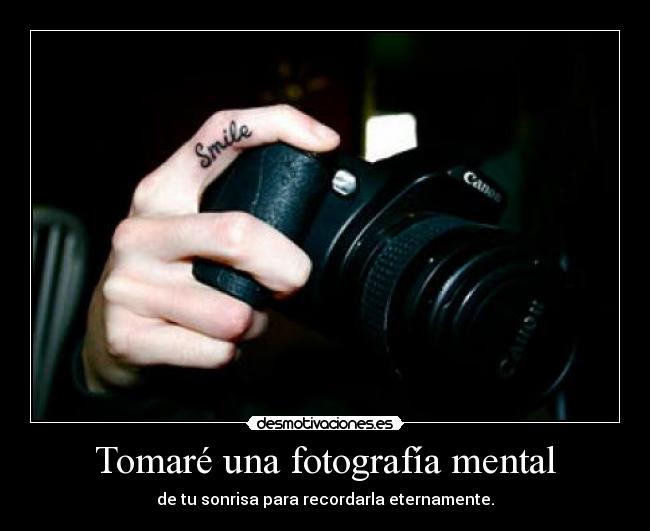 Tomaré una fotografía mental - de tu sonrisa para recordarla eternamente.