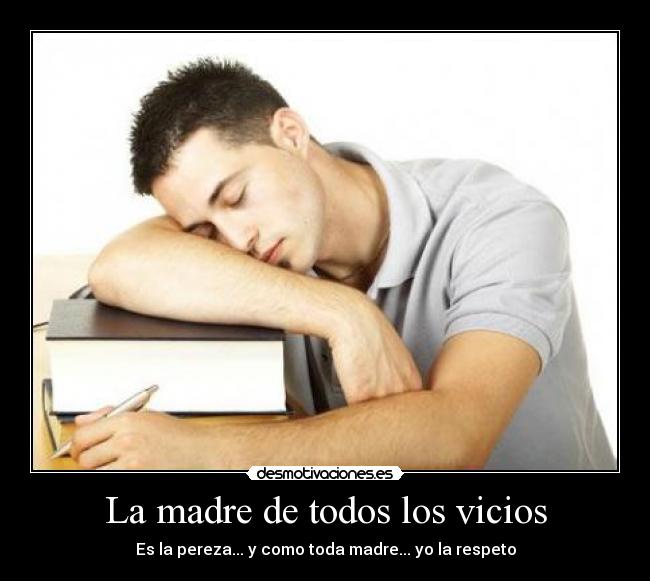 La madre de todos los vicios - Es la pereza... y como toda madre... yo la respeto