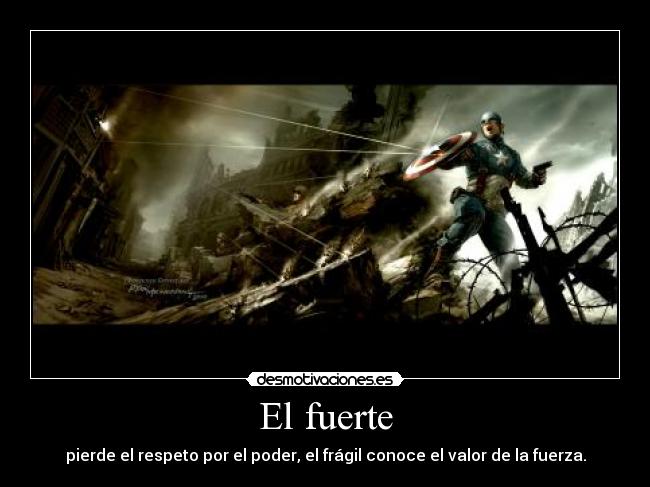 El fuerte - pierde el respeto por el poder, el frágil conoce el valor de la fuerza.