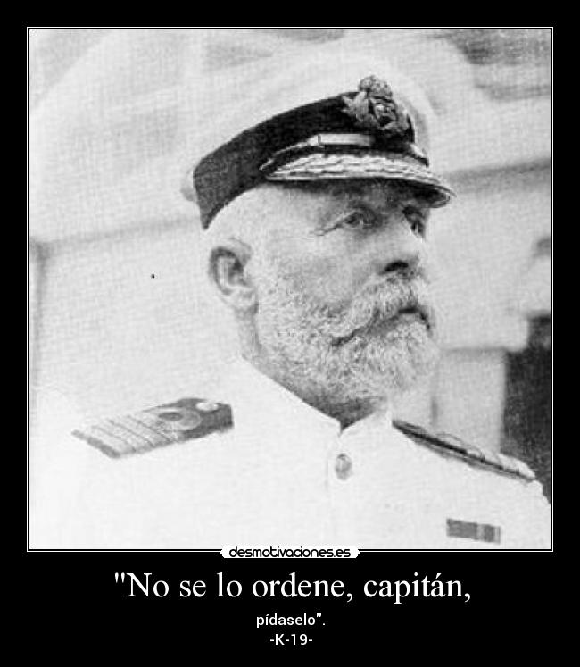 No se lo ordene, capitán, - pídaselo.
-K-19-