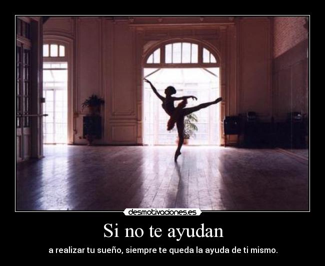 Si no te ayudan - a realizar tu sueño, siempre te queda la ayuda de ti mismo.