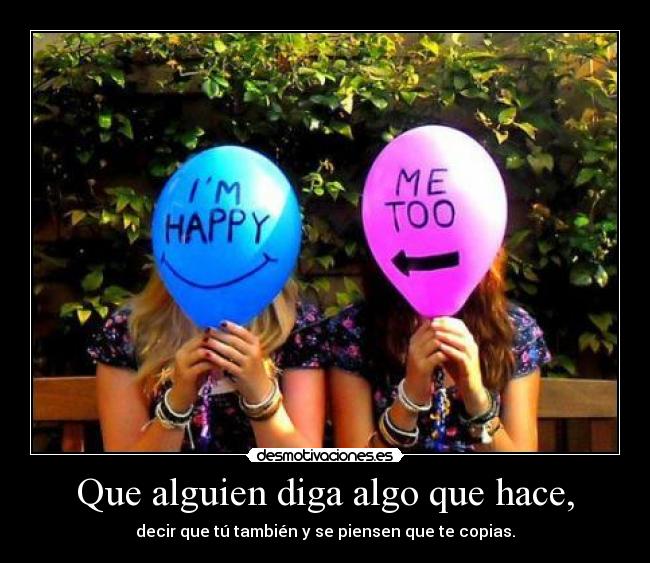 Que alguien diga algo que hace, - decir que tú también y se piensen que te copias.