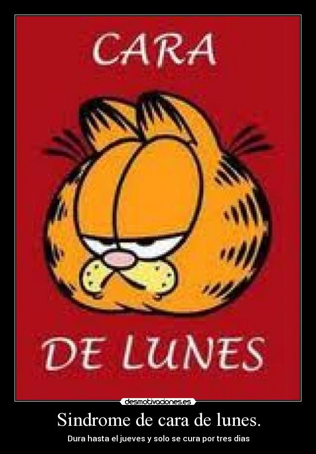 Sindrome de cara de lunes. - Dura hasta el jueves y solo se cura por tres dias