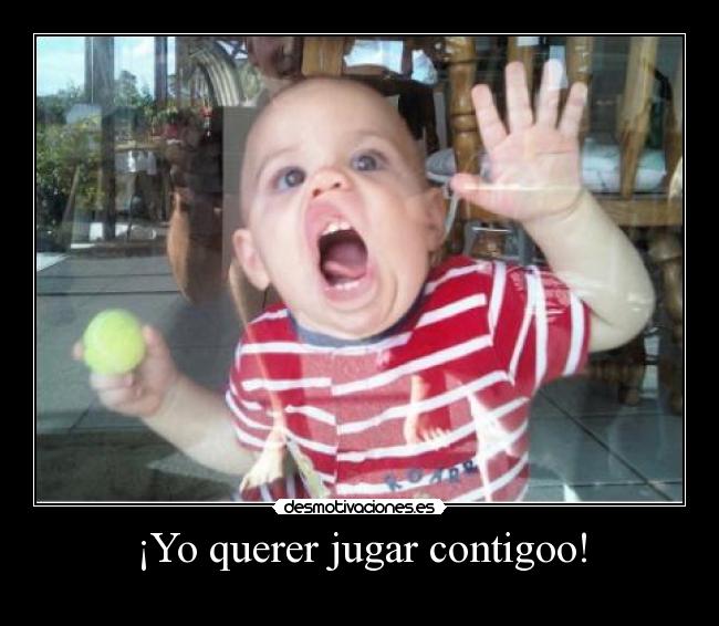 ¡Yo querer jugar contigoo! - 