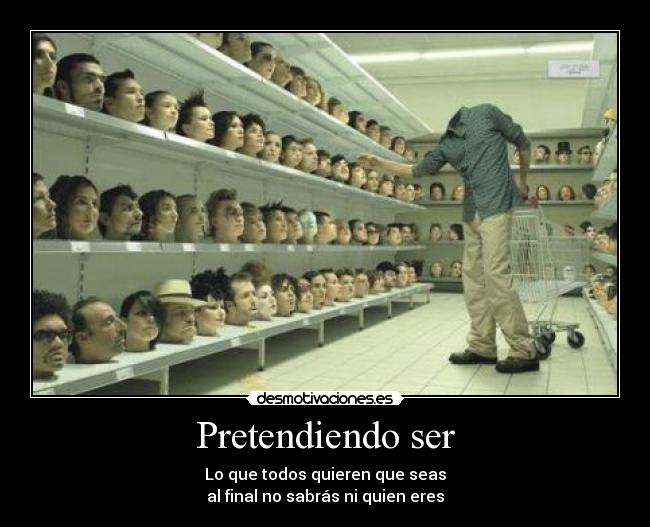 Pretendiendo ser - Lo que todos quieren que seas
al final no sabrás ni quien eres