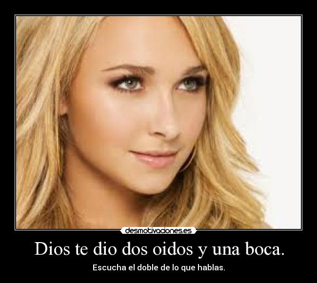 Dios te dio dos oidos y una boca. - Escucha el doble de lo que hablas.