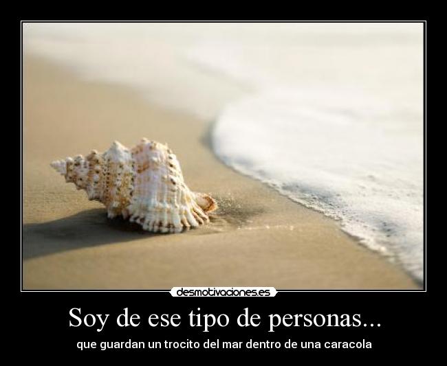 Soy de ese tipo de personas... - que guardan un trocito del mar dentro de una caracola